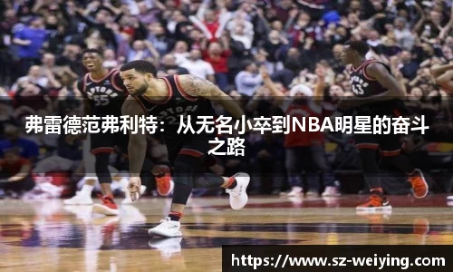 弗雷德范弗利特：从无名小卒到NBA明星的奋斗之路